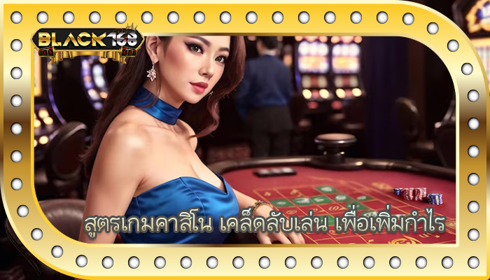 สูตรเกมคาสิโน เคล็ดลับเล่น เพื่อเพิ่มกำไร