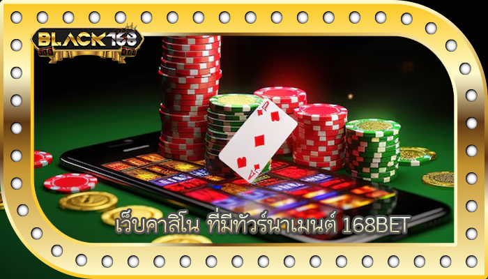 เว็บคาสิโน ที่มีทัวร์นาเมนต์ 168BET