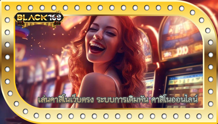 เล่นคาสิโนเว็บตรง ระบบการเดิมพัน คาสิโนออนไลน์